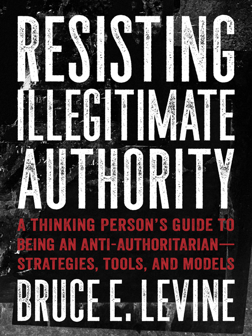 Title details for Resisting Illegitimate Authority by Bruce E. Levine - Available
